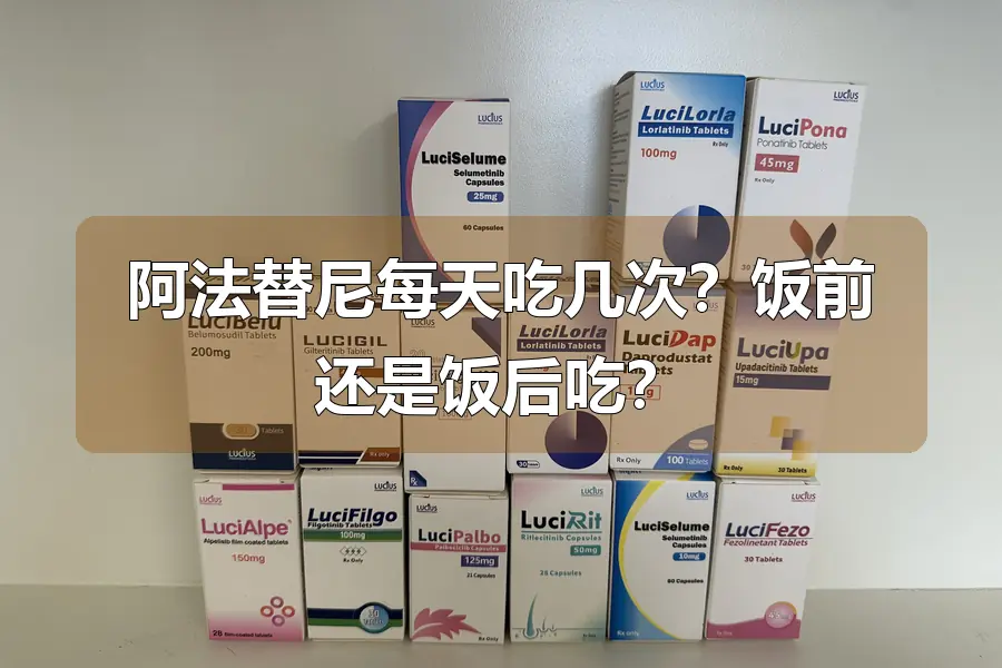 阿法替尼每天吃几次?饭前还是饭后吃?